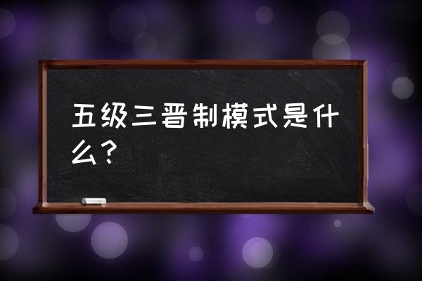 5级3晋制真实算法 五级三晋制模式是什么？