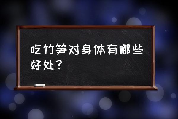 竹笋的功效和作用 吃竹笋对身体有哪些好处？