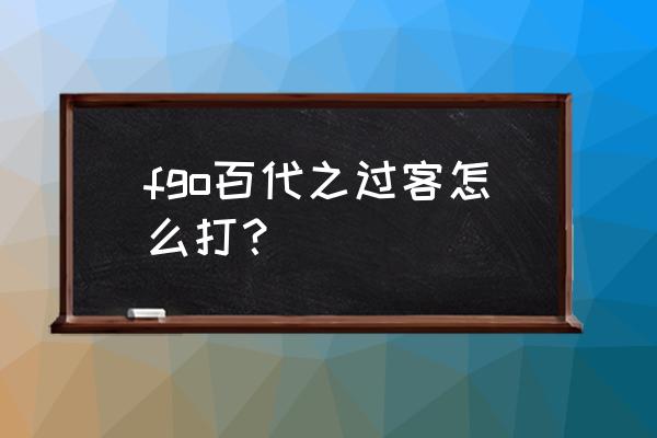 百代之过客怎么打 fgo百代之过客怎么打？