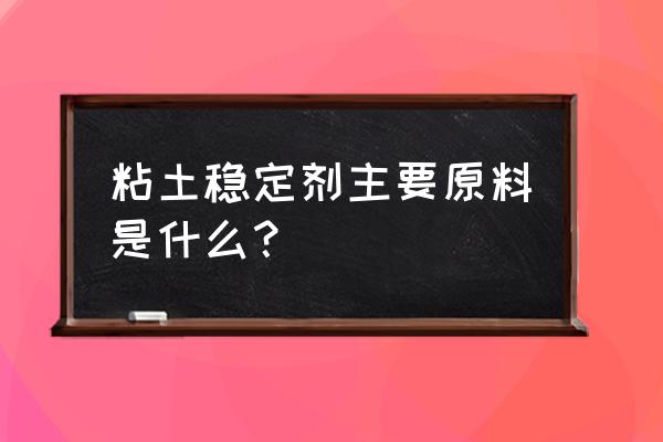 粘土稳定剂成分 粘土稳定剂主要原料是什么？