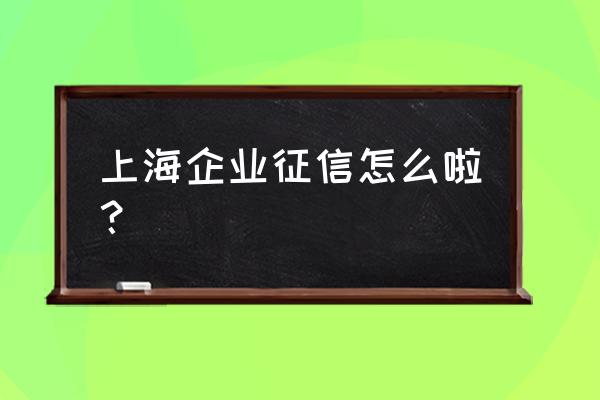 上海企业信用信息查询 上海企业征信怎么啦？