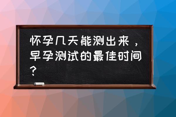 一般多久能验孕 怀孕几天能测出来，早孕测试的最佳时间？