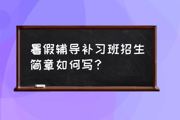 补习班招生信息 暑假辅导补习班招生简章如何写？