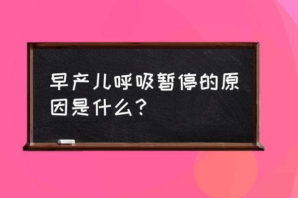 新生儿呼吸暂停是指 早产儿呼吸暂停的原因是什么？