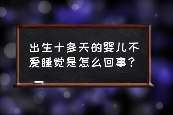 十几天新生儿不爱睡觉 出生十多天的婴儿不爱睡觉是怎么回事？