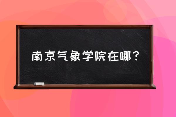 江苏气象服务中心 南京气象学院在哪？