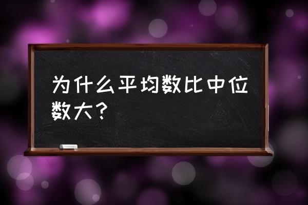 平均数和中位数哪个大 为什么平均数比中位数大？