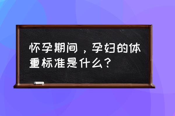 孕妇体重范围 怀孕期间，孕妇的体重标准是什么？