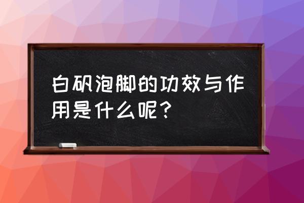 白矾泡脚对身体有什么好处 白矾泡脚的功效与作用是什么呢？