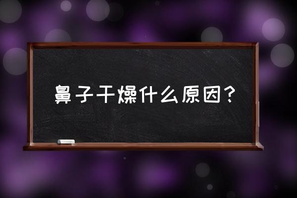 鼻子里干燥是什么原因 鼻子干燥什么原因？