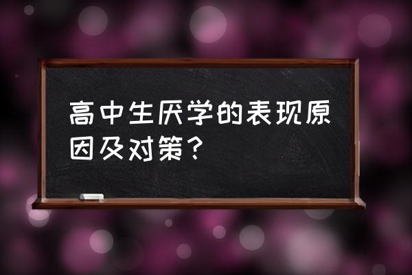 高中孩子厌学 高中生厌学的表现原因及对策？