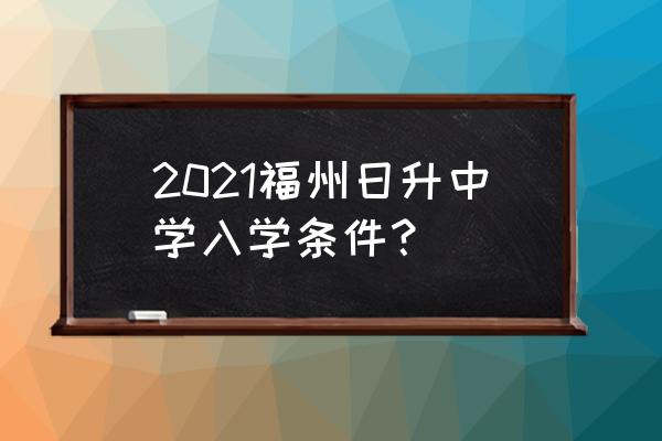 福州日升中学好进吗 2021福州日升中学入学条件？