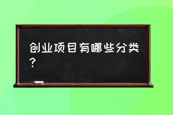 创业活动有哪些类型 创业项目有哪些分类？