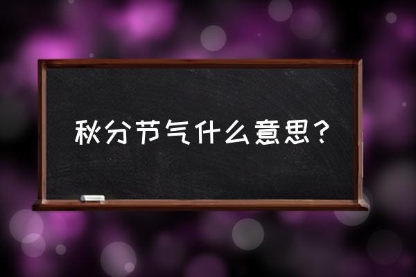 秋分节气的含义是什么 秋分节气什么意思？