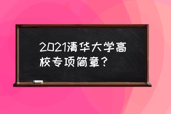 高校专项计划简章汇总 2021清华大学高校专项简章？