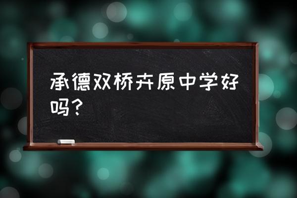 围场卉原中学复读 承德双桥卉原中学好吗？