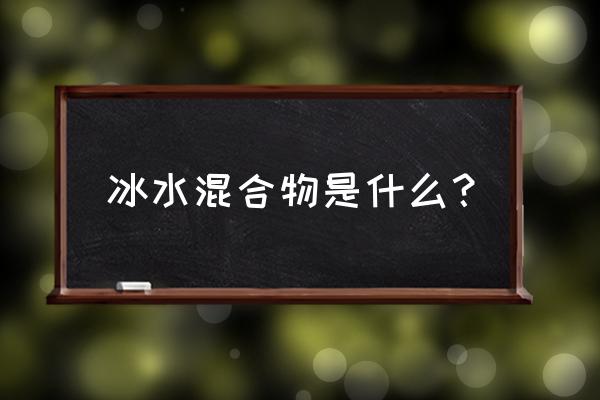 冰水混合物是什么 冰水混合物是什么？