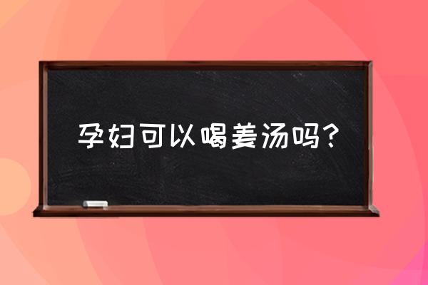 孕妇感冒了喝姜汤有用吗 孕妇可以喝姜汤吗？