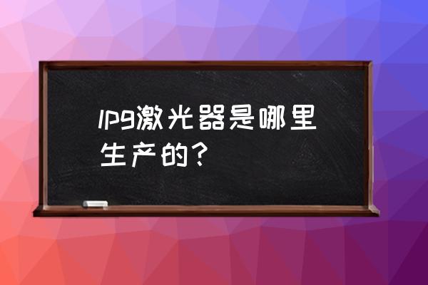 lpg是什么仪器 lpg激光器是哪里生产的？