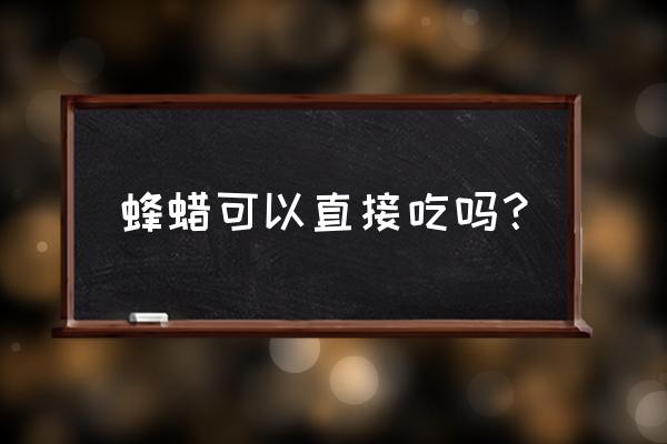 蜂蜡可以直接食用吗 蜂蜡可以直接吃吗？