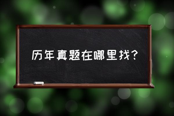 历年真题在哪里找 历年真题在哪里找？