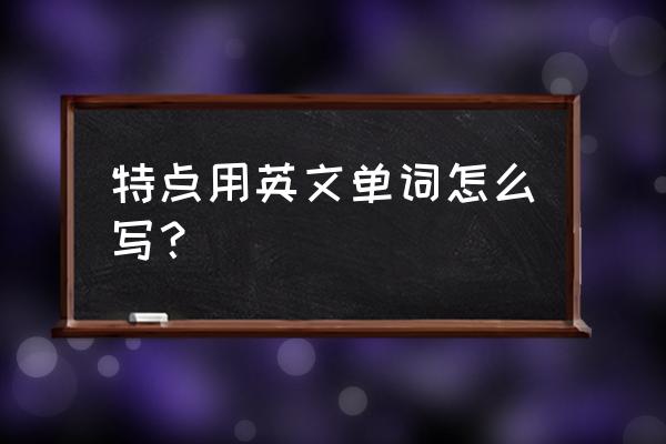 特点英语怎么说 特点用英文单词怎么写？