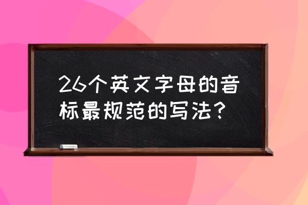 26个英文字母标准写法 26个英文字母的音标最规范的写法？