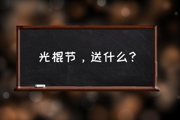 光棍节送什么礼物最好 光棍节，送什么？