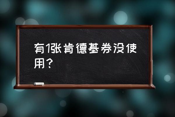 kfc优惠券打印 有1张肯德基券没使用？