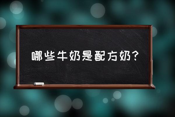 配方牛奶有哪些牌子 哪些牛奶是配方奶？