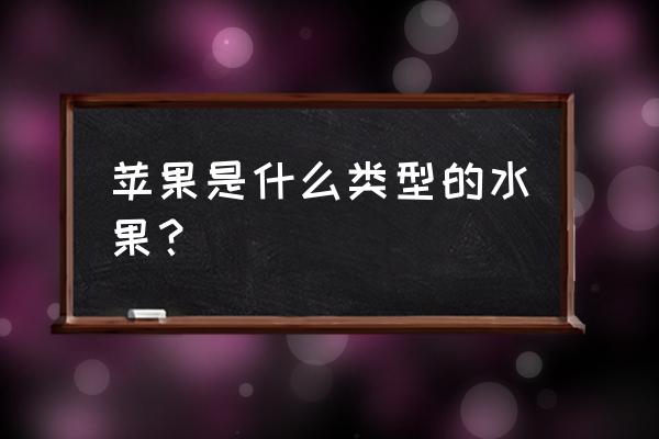 苹果属于哪种类型的水果 苹果是什么类型的水果？