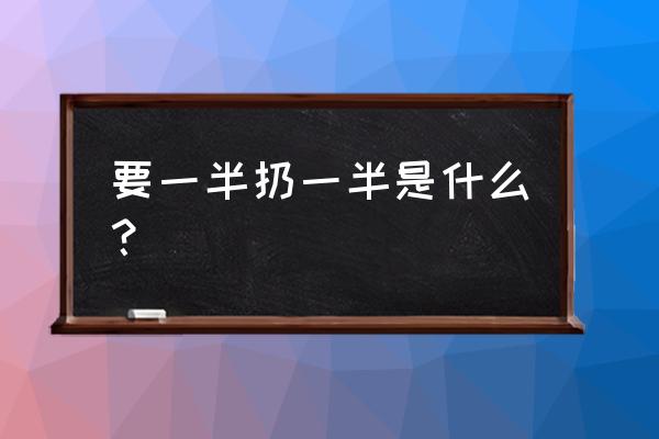 要一般扔一半 要一半扔一半是什么？