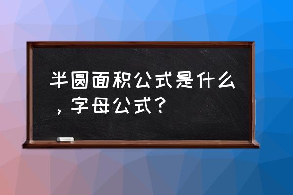 半圆的面积公式字母 半圆面积公式是什么，字母公式？