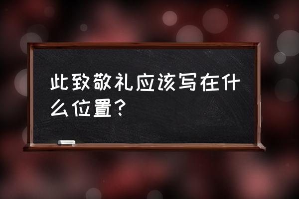 此致敬礼怎么写位置 此致敬礼应该写在什么位置？