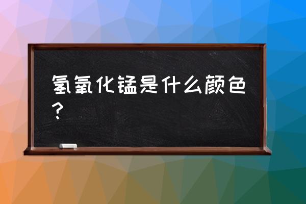 氢氧化锰什么颜色 氢氧化锰是什么颜色？