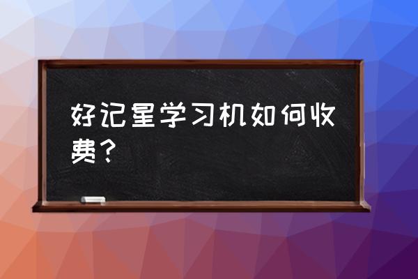 好记星点读机多少钱一台 好记星学习机如何收费？