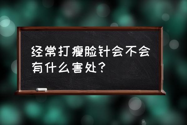 长期打瘦脸针的副作用 经常打瘦脸针会不会有什么害处？