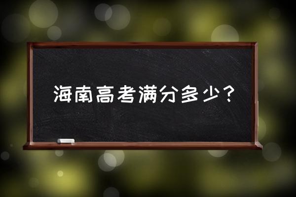 2021年海南省高考总分940 海南高考满分多少？