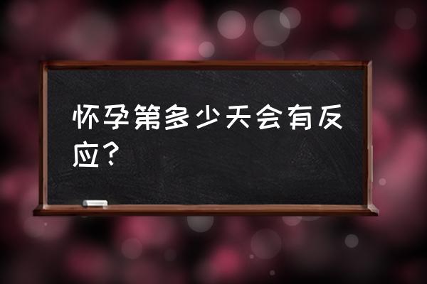 一般怀孕多久有反应 怀孕第多少天会有反应？