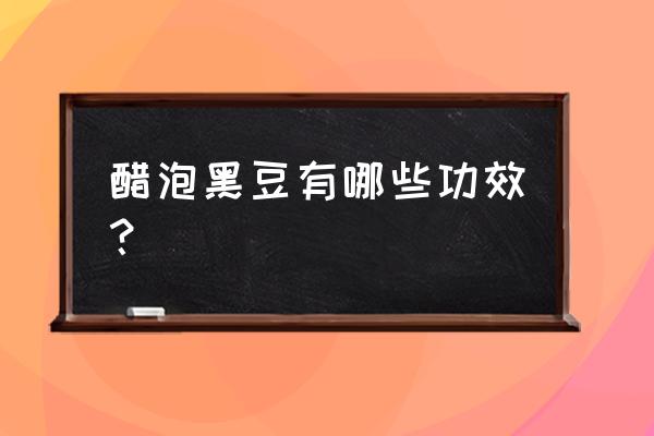 黑豆泡醋功效 醋泡黑豆有哪些功效？