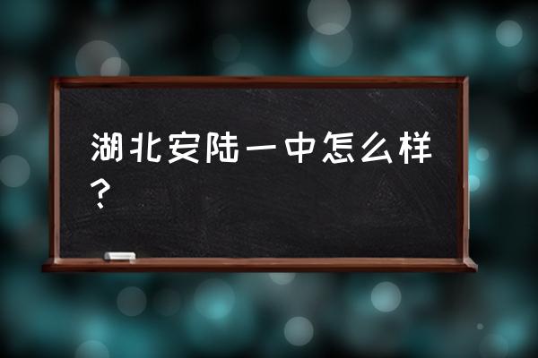 安陆市第一高级中学多少亩 湖北安陆一中怎么样？