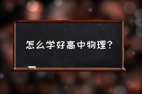 如何才能学好高中物理 怎么学好高中物理？