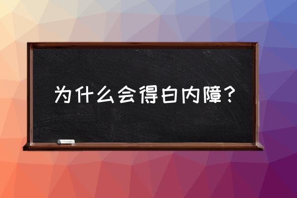 白内障原因 形成原因 为什么会得白内障？