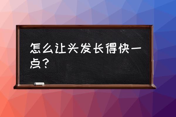 怎么能让头发长得快一点 怎么让头发长得快一点？