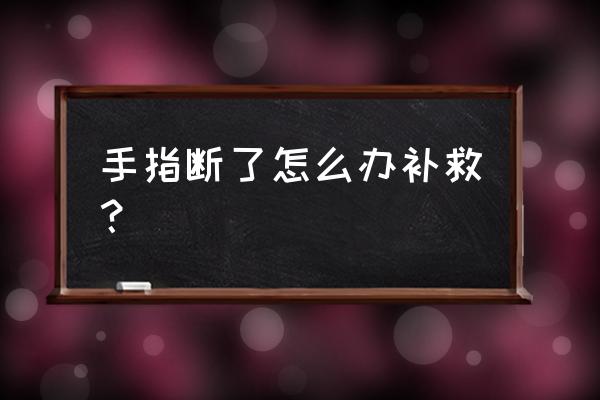 手指再造有几种方法 手指断了怎么办补救？