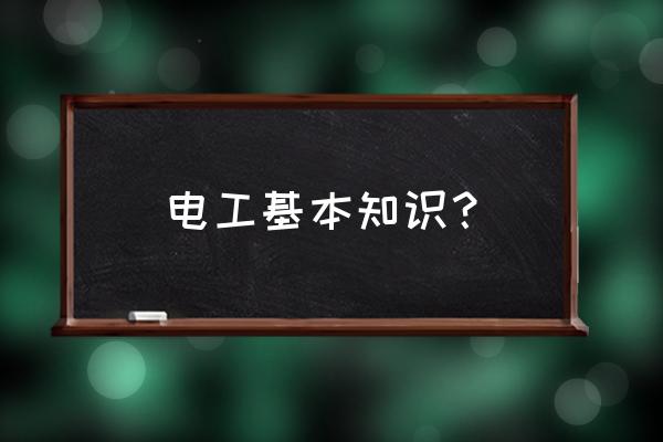 电工的基本知识大全 电工基本知识？