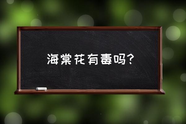 海棠花有毒吗对人有害吗 海棠花有毒吗？