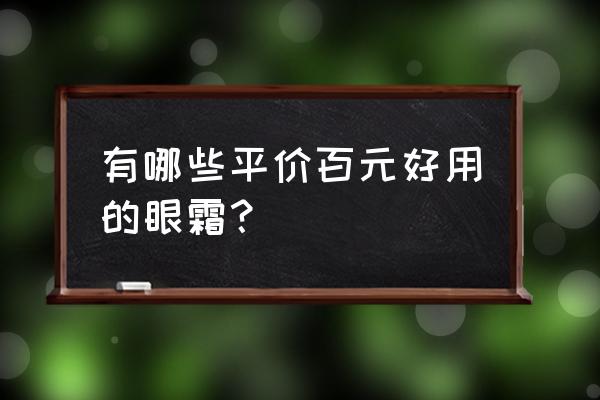 口碑最好的平价的眼霜 有哪些平价百元好用的眼霜？