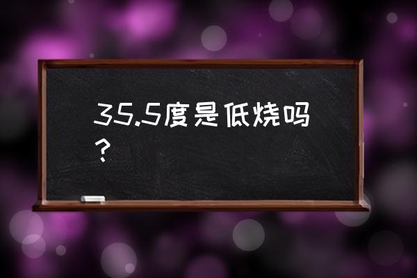 35.5是低烧吗 35.5度是低烧吗？