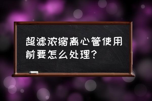 超滤离心管保存 超滤浓缩离心管使用前要怎么处理？